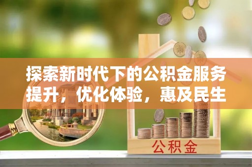 开阳探索新时代下的公积金服务提升，优化体验，惠及民生