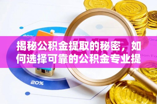 开阳揭秘公积金提取的秘密，如何选择可靠的公积金专业提取代办服务