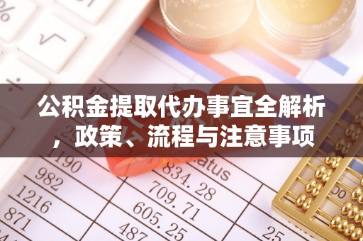 开阳公积金提取代办事宜全解析，政策、流程与注意事项