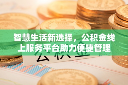 开阳智慧生活新选择，公积金线上服务平台助力便捷管理