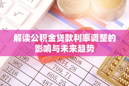 开阳解读公积金贷款利率调整的影响与未来趋势