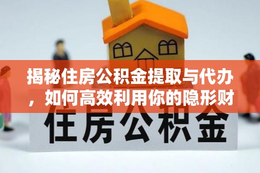 开阳揭秘住房公积金提取与代办，如何高效利用你的隐形财富？