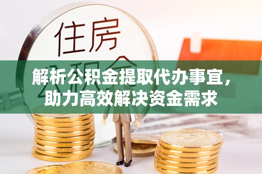 开阳解析公积金提取代办事宜，助力高效解决资金需求