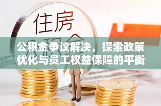 开阳公积金争议解决，探索政策优化与员工权益保障的平衡点