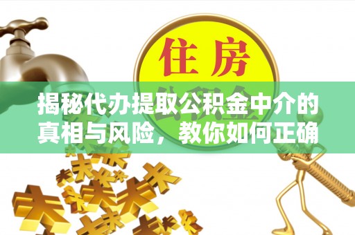 开阳揭秘代办提取公积金中介的真相与风险，教你如何正确操作