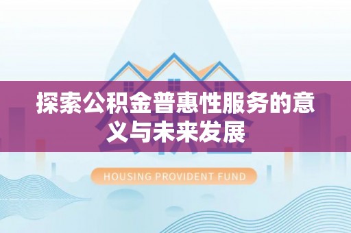 开阳探索公积金普惠性服务的意义与未来发展