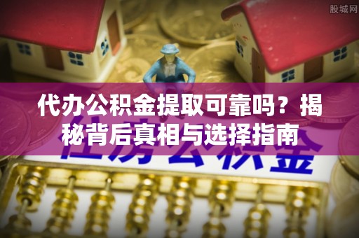 开阳代办公积金提取可靠吗？揭秘背后真相与选择指南
