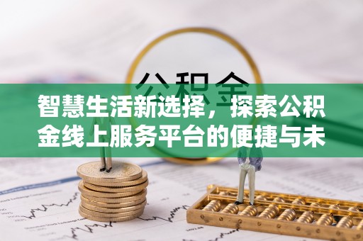 开阳智慧生活新选择，探索公积金线上服务平台的便捷与未来