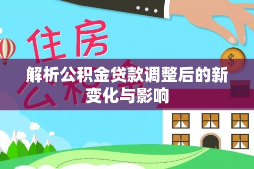 开阳解析公积金贷款调整后的新变化与影响