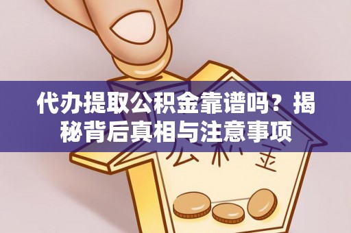 开阳代办提取公积金靠谱吗？揭秘背后真相与注意事项