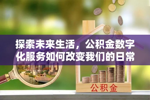 开阳探索未来生活，公积金数字化服务如何改变我们的日常