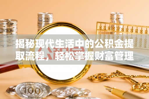 开阳揭秘现代生活中的公积金提取流程，轻松掌握财富管理新技能