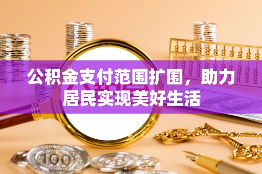 开阳公积金支付范围扩围，助力居民实现美好生活