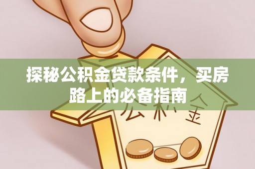开阳探秘公积金贷款条件，买房路上的必备指南