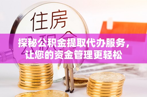 开阳探秘公积金提取代办服务，让您的资金管理更轻松