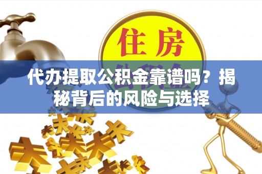 开阳代办提取公积金靠谱吗？揭秘背后的风险与选择