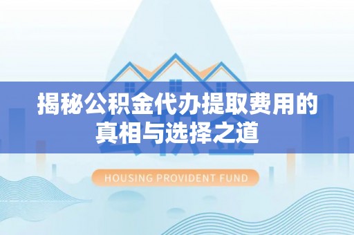 开阳揭秘公积金代办提取费用的真相与选择之道
