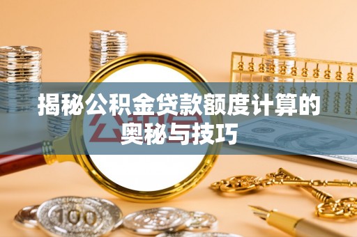 开阳揭秘公积金贷款额度计算的奥秘与技巧