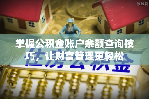 开阳掌握公积金账户余额查询技巧，让财富管理更轻松