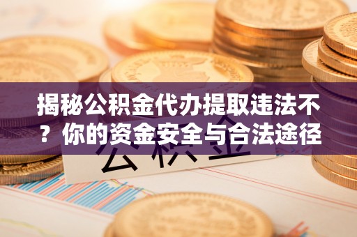 开阳揭秘公积金代办提取违法不？你的资金安全与合法途径解析