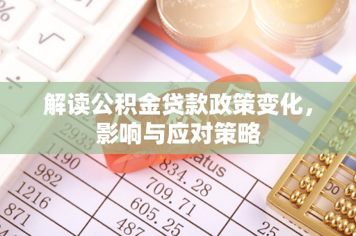 开阳解读公积金贷款政策变化，影响与应对策略