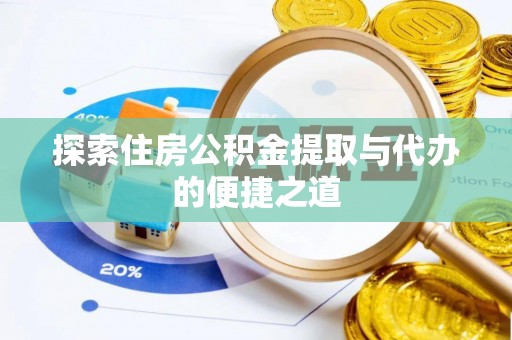 开阳探索住房公积金提取与代办的便捷之道