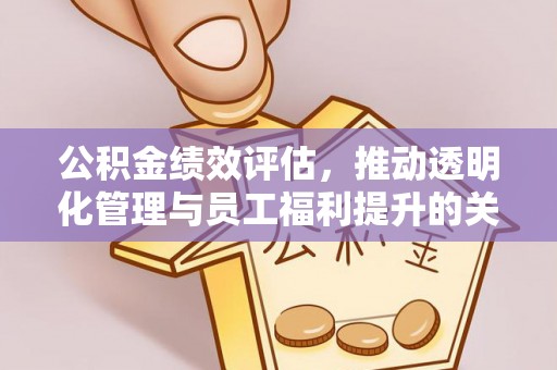 开阳公积金绩效评估，推动透明化管理与员工福利提升的关键