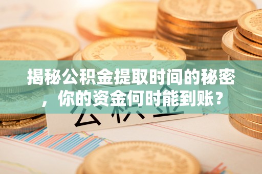 开阳揭秘公积金提取时间的秘密，你的资金何时能到账？