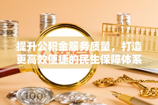 开阳提升公积金服务质量，打造更高效便捷的民生保障体系