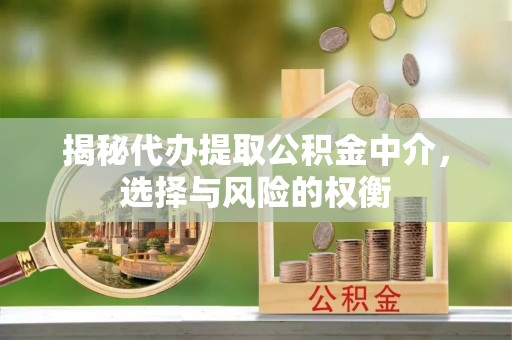 开阳揭秘代办提取公积金中介，选择与风险的权衡