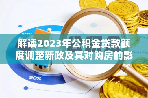开阳解读2023年公积金贷款额度调整新政及其对购房的影响