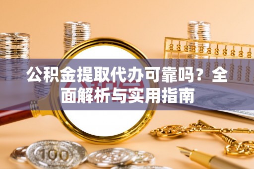 开阳公积金提取代办可靠吗？全面解析与实用指南