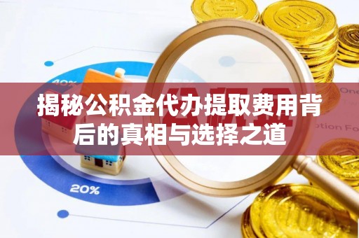 开阳揭秘公积金代办提取费用背后的真相与选择之道