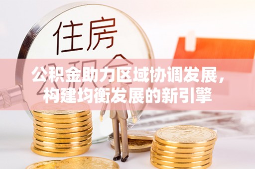 开阳公积金助力区域协调发展，构建均衡发展的新引擎