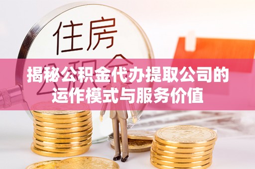开阳揭秘公积金代办提取公司的运作模式与服务价值