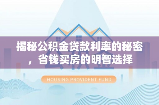 开阳揭秘公积金贷款利率的秘密，省钱买房的明智选择
