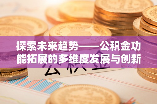 开阳探索未来趋势——公积金功能拓展的多维度发展与创新