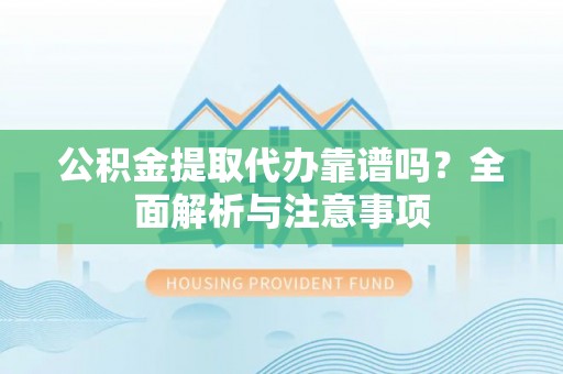 开阳公积金提取代办靠谱吗？全面解析与注意事项