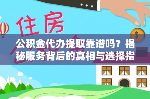 开阳公积金代办提取靠谱吗？揭秘服务背后的真相与选择指南