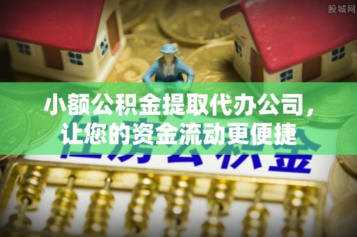 开阳小额公积金提取代办公司，让您的资金流动更便捷