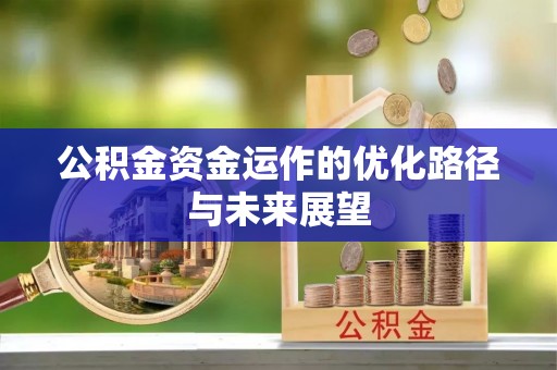 开阳公积金资金运作的优化路径与未来展望