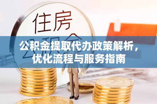 开阳公积金提取代办政策解析，优化流程与服务指南