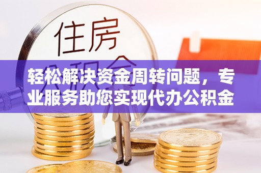开阳轻松解决资金周转问题，专业服务助您实现代办公积金提取