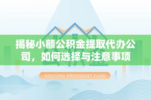 开阳揭秘小额公积金提取代办公司，如何选择与注意事项