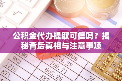 开阳公积金代办提取可信吗？揭秘背后真相与注意事项