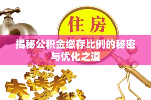 开阳揭秘公积金缴存比例的秘密与优化之道