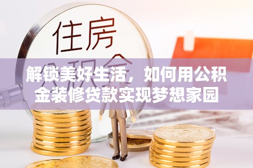 开阳解锁美好生活，如何用公积金装修贷款实现梦想家园