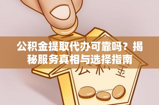 开阳公积金提取代办可靠吗？揭秘服务真相与选择指南