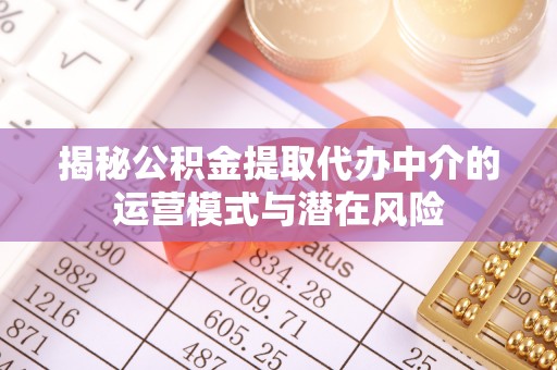 开阳揭秘公积金提取代办中介的运营模式与潜在风险