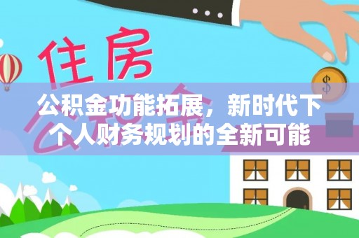 开阳公积金功能拓展，新时代下个人财务规划的全新可能